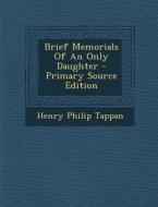 Brief Memorials of an Only Daughter di Henry Philip Tappan edito da Nabu Press