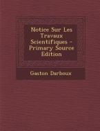 Notice Sur Les Travaux Scientifiques - Primary Source Edition di Gaston Darboux edito da Nabu Press