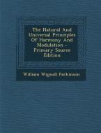 The Natural and Universal Principles of Harmony and Modulation di William Wignall Parkinson edito da Nabu Press