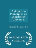 Axiomas, O Principios De Legislacion Universal - Scholar's Choice Edition di Hilarion Romero Gil edito da Scholar's Choice