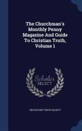 The Churchman's Monthly Penny Magazine And Guide To Christian Truth; Volume 1 di Protestant Truth Society edito da Sagwan Press