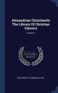 Alexandrian Christianity The Library Of Christian Classics; Volume Ii di John Ernest Leonard Oulton edito da Sagwan Press