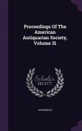 Proceedings Of The American Antiquarian Society, Volume 31 di Anonymous edito da Palala Press