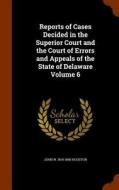 Reports Of Cases Decided In The Superior Court And The Court Of Errors And Appeals Of The State Of Delaware Volume 6 di John W 1814-1896 Houston edito da Arkose Press