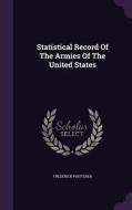 Statistical Record Of The Armies Of The United States di Frederick Phisterer edito da Palala Press