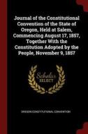 Journal of the Constitutional Convention of the State of Oregon, Held at Salem, Commencing August 17, 1857, Together wit di Oregon Constitutional Convention edito da CHIZINE PUBN