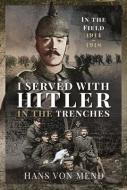I Served with Hitler in the Trenches: In the Field, 1914-1918 di Hans von Mend edito da FRONTLINE BOOKS