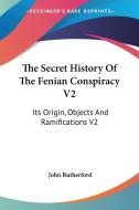The Secret History Of The Fenian Conspiracy V2: Its Origin, Objects And Ramifications V2 di John Rutherford edito da Kessinger Publishing, Llc