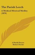 The Parish Leech: A Medical Metrical Medley (1870) di A Parish Doctor, Robert Fowler edito da Kessinger Publishing, Llc