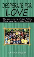 Desperate for Love: The True Story of the Faith, Hope, and Love Kids Ranch di Diana Fogel edito da AUTHORHOUSE