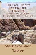 Hiking Life's Difficult Trails: High Country Hiker's Edition di Mark Stephen Taylor edito da Createspace Independent Publishing Platform