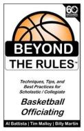 Beyond the Rules - Basketball Officiating Volume 1: Techniques, Tips, and Best Practices for Scholastic / Collegiate Basketball Officials di Billy Martin, Tim Malloy, Al Battista edito da Createspace
