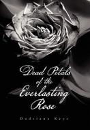 Dead Petals of the Everlasting Rose di Dadriana Keys edito da Xlibris