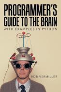 Programmer's Guide to the Brain: With Examples in Python di Rob Vermiller edito da LIGHTNING SOURCE INC