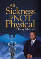 All Sickness Is Not Physical di Henry Whitehead edito da Xlibris Corporation