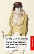Kurze Anweisung Zur Wahren Feinen Lebensart di Georg Carl Claudius edito da Createspace