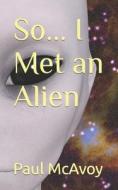 So... I Met an Alien di Paul McAvoy edito da Createspace