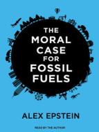 The Moral Case for Fossil Fuels di Alex Epstein edito da Tantor Audio