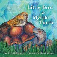 Little Bird and Myrtle Turtle di Vickie Ray McEntire edito da Balboa Press