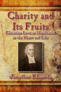 Charity and Its Fruits: Christian Love as Manifested in the Heart and Life di Jonathan Edwards edito da Createspace