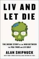 LIV and Let Die: The Inside Story of the War Between the PGA Tour and LIV Golf di Alan Shipnuck edito da GALLERY BOOKS