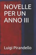 Novelle Per Un Anno III di Luigi Pirandello edito da INDEPENDENTLY PUBLISHED
