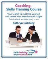 Coaching Skills Training Course - Business And Life Coaching Techniques For Improving Performance Using Nlp And Goal Setting di Kathryn Critchley edito da Universe Of Learning Ltd