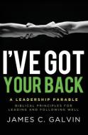 I've Got Your Back: Biblical Principles for Leading and Following Well di Dr James C. Galvin edito da Tenth Power Publishing
