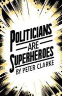 Politicians are Superheroes di Peter Clarke edito da LIGHTNING SOURCE INC