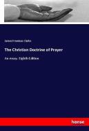 The Christian Doctrine of Prayer di James Freeman Clarke edito da hansebooks
