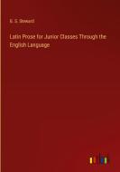Latin Prose for Junior Classes Through the English Language di G. S. Steward edito da Outlook Verlag