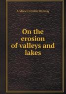 On The Erosion Of Valleys And Lakes di Andrew Crombie Ramsay edito da Book On Demand Ltd.