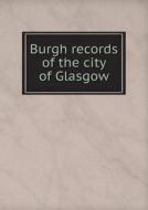 Burgh Records Of The City Of Glasgow di Glasgow Scotland edito da Book On Demand Ltd.