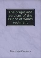 The Origin And Services Of The Prince Of Wales Regiment di Ernest John Chambers edito da Book On Demand Ltd.