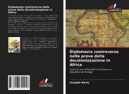 Diplomazia Controversa Nella Prova Della Decolonizzazione In Africa di Barry Issagha Barry edito da KS OmniScriptum Publishing