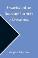 Frederica and her Guardians The Perils of Orphanhood di Margaret Robertson edito da Alpha Editions