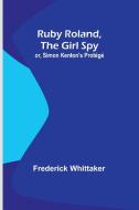 Ruby Roland, the Girl Spy; or, Simon Kenton's Protégé di Frederick Whittaker edito da Alpha Edition
