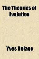 The Theories Of Evolution di Yves Delage edito da General Books Llc