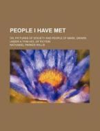 People I Have Met; Or, Pictures Of Society And People Of Mark, Drawn Under A Thin Veil Of Fiction di Nathaniel Parker Willis edito da General Books Llc