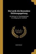 Die Lyrik ALS Besondere Dichtungsgattung: Ein Beitrag Zur Psychologischen Grundlegung Der Aesthetik di Anonymous edito da WENTWORTH PR