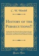 History of the Persecutions!!: Endured by the Church of Jesus Christ of Latter Day Saints, in America; Compiled from Public Documents, and Drawn from di C. W. Wandell edito da Forgotten Books