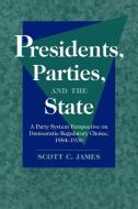 Presidents, Parties, and the State di Scott C. James, James Scott C. edito da Cambridge University Press