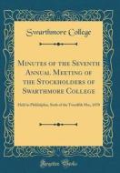 Minutes of the Seventh Annual Meeting of the Stockholders of Swarthmore College: Held in Phildelphia, Sixth of the Twenlfth Mo;, 1870 (Classic Reprint di Swarthmore College edito da Forgotten Books