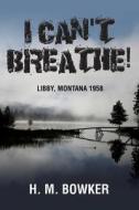 I Can't Breathe!: Libby, Montana 1958 di H. M. Bowker edito da H. M. Bowker