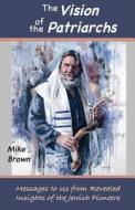The Vision of the Patriarchs: Messages to Us from Revealed Insights of the Jewish Pioneers di Mike Brown edito da Mike Brown