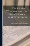 On Serpent-worship and on the Venomous Snakes of India di Joseph Fayrer edito da LIGHTNING SOURCE INC