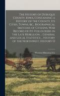 The History of Dubuque County, Iowa, Containing a History of the County, Its Cities, Towns, &c., Biographical Sketches of Citizens, War Record of Its di Western Historical Co edito da LEGARE STREET PR