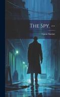 The spy. -- di Upton Sinclair edito da LEGARE STREET PR