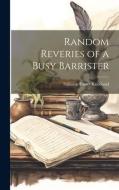 Random Reveries of a Busy Barrister di Stillman Foster Kneeland edito da LEGARE STREET PR