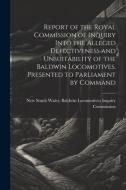 Report of the Royal Commission of Inquiry Into the Alleged Defectiveness and Unsuitability of the Baldwin Locomotives. Presented to Parliament by Comm edito da LEGARE STREET PR
